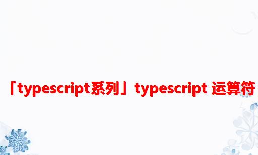 「TypeScript系列」TypeScript 运算符
